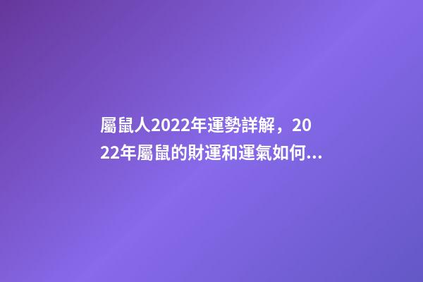 屬鼠人2022年運勢詳解，2022年屬鼠的財運和運氣如何 2022屬鼠的運程 2022屬鼠的運程怎樣呢-第1張-觀點-玄機派